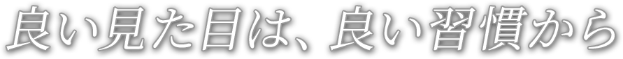 良い見た目は良い習慣から